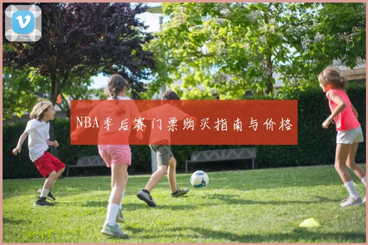 NBA季后赛门票购买指南与价格