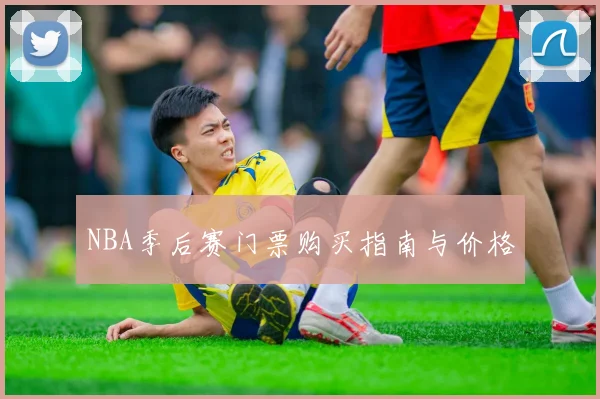 NBA季后赛门票购买指南与价格