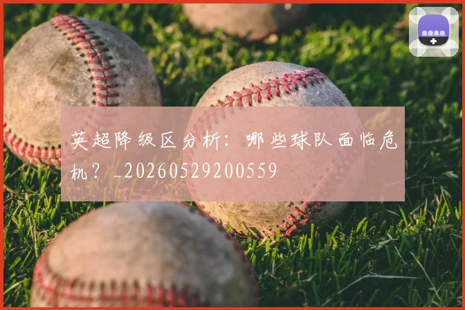 英超降级区分析：哪些球队面临危机？_20260529200559