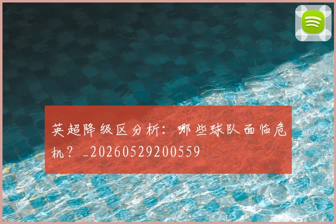 英超降级区分析：哪些球队面临危机？_20260529200559