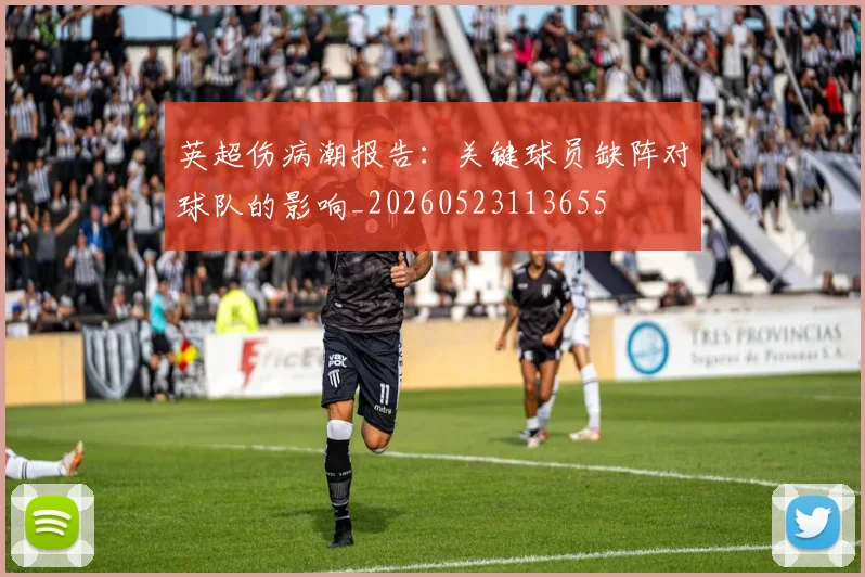 英超伤病潮报告：关键球员缺阵对球队的影响_20260523113655