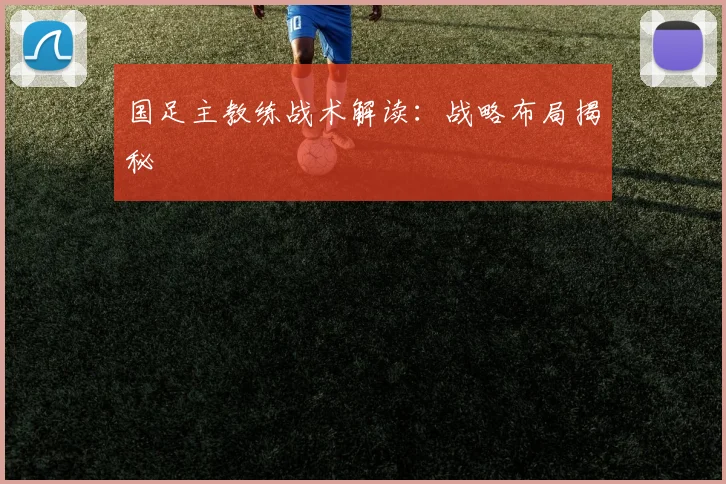 国足主教练战术解读：战略布局揭秘