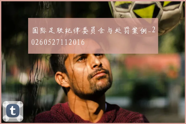国际足联纪律委员会与处罚案例_20260527112016