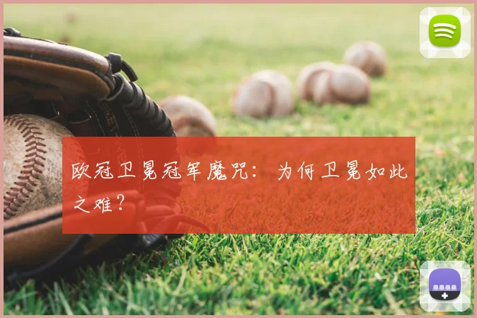 欧冠卫冕冠军魔咒：为何卫冕如此之难？