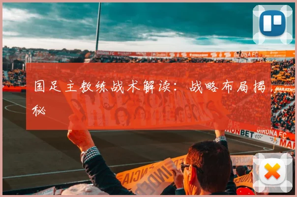 国足主教练战术解读：战略布局揭秘