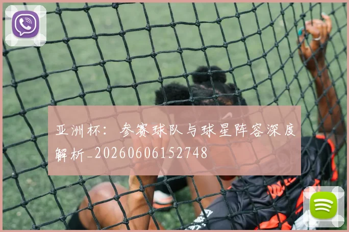 亚洲杯：参赛球队与球星阵容深度解析_20260606152748