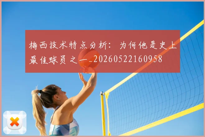 梅西技术特点分析:为何他是史上最佳球员之一_20260522160958