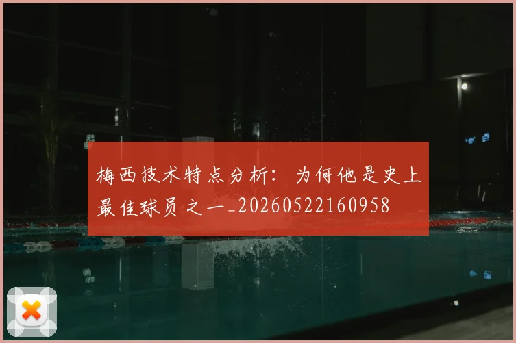 梅西技术特点分析：为何他是史上最佳球员之一_20260522160958
