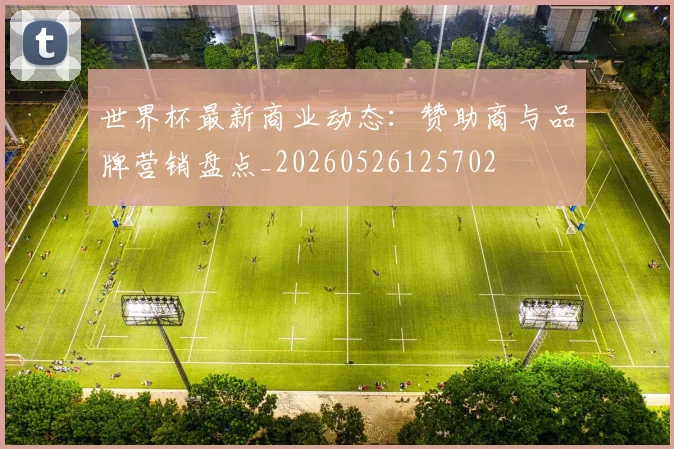 世界杯最新商业动态：赞助商与品牌营销盘点_20260526125702